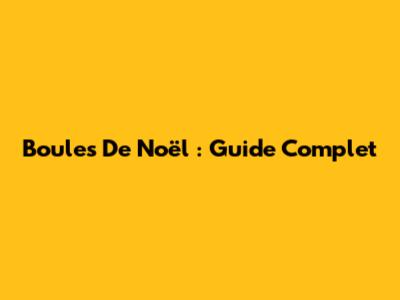 Boules De Noël : Guide Complet