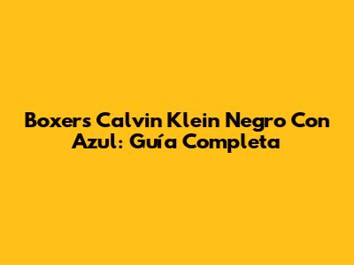 Boxers Calvin Klein Negro Con Azul: Guía Completa