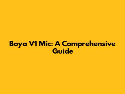 Boya V1 Mic: A Comprehensive Guide