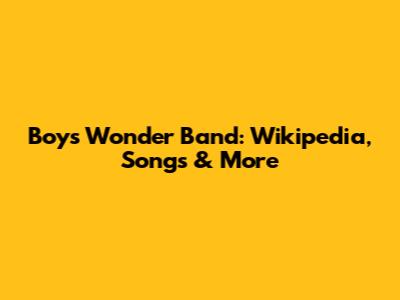 Boys Wonder Band: Wikipedia, Songs & More