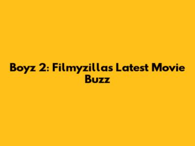 Boyz 2: Filmyzilla's Latest Movie Buzz