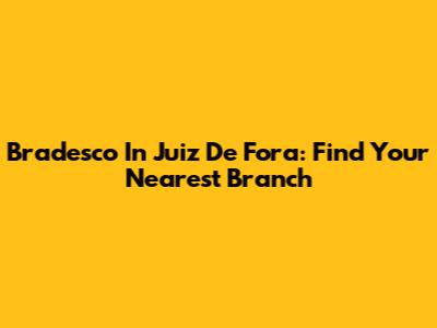 Bradesco In Juiz De Fora: Find Your Nearest Branch