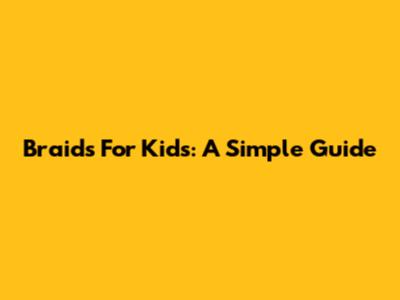 Braids For Kids: A Simple Guide
