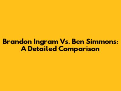 Brandon Ingram Vs. Ben Simmons: A Detailed Comparison
