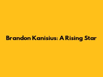 Brandon Kanisius: A Rising Star