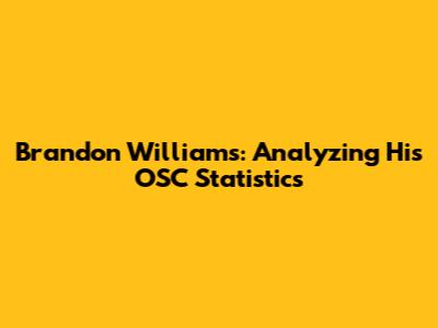 Brandon Williams: Analyzing His OSC Statistics