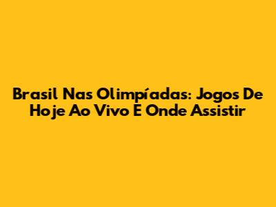 Brasil Nas Olimpíadas: Jogos De Hoje Ao Vivo E Onde Assistir