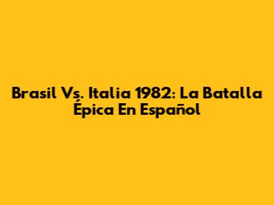 Brasil Vs. Italia 1982: La Batalla Épica En Español