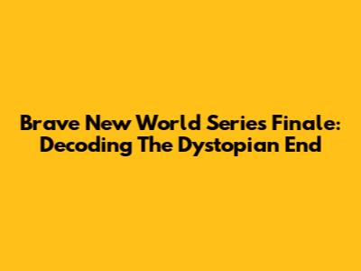 Brave New World Series Finale: Decoding The Dystopian End