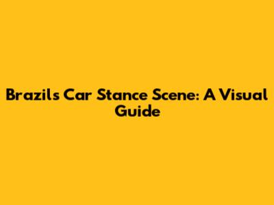 Brazil's Car Stance Scene: A Visual Guide