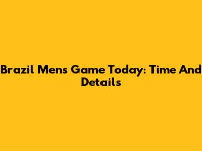 Brazil Men's Game Today: Time And Details