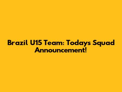 Brazil U15 Team: Today's Squad Announcement!