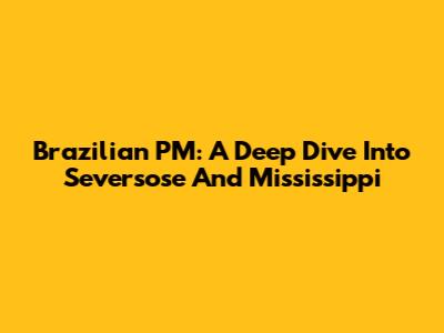 Brazilian PM: A Deep Dive Into Seversose And Mississippi