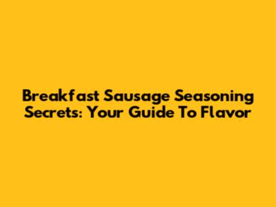 Breakfast Sausage Seasoning Secrets: Your Guide To Flavor