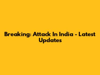Breaking: Attack In India - Latest Updates
