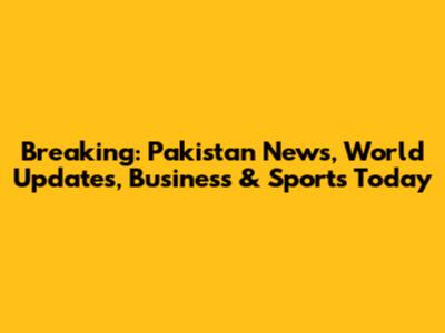 Breaking: Pakistan News, World Updates, Business & Sports Today