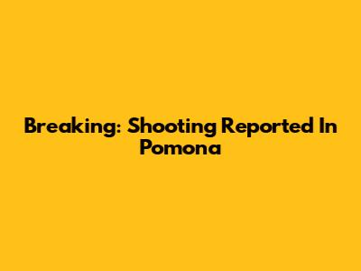 Breaking: Shooting Reported In Pomona