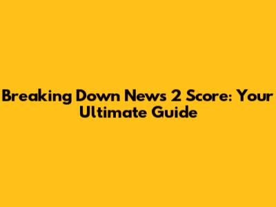 Breaking Down News 2 Score: Your Ultimate Guide