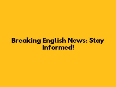 Breaking English News: Stay Informed!