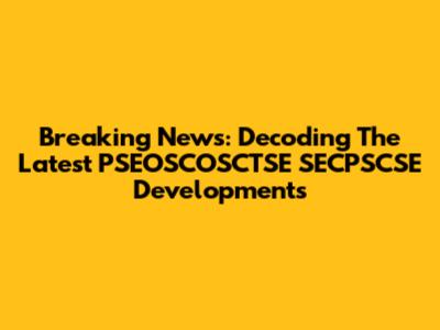 Breaking News: Decoding The Latest PSEOSCOSCTSE SECPSCSE Developments