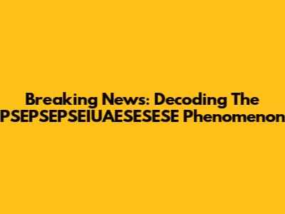 Breaking News: Decoding The PSEPSEPSEIUAESESESE Phenomenon