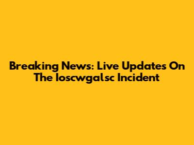 Breaking News: Live Updates On The Ioscwgalsc Incident