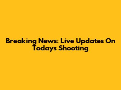 Breaking News: Live Updates On Today's Shooting