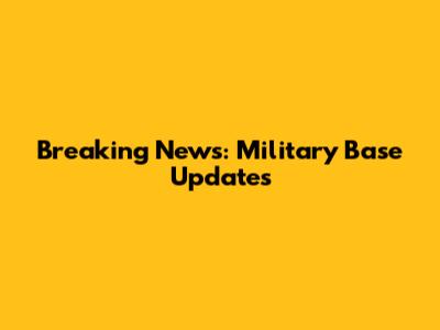 Breaking News: Military Base Updates