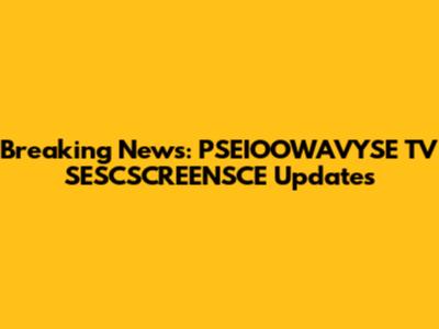 Breaking News: PSEIOOWAVYSE TV SESCSCREENSCE Updates