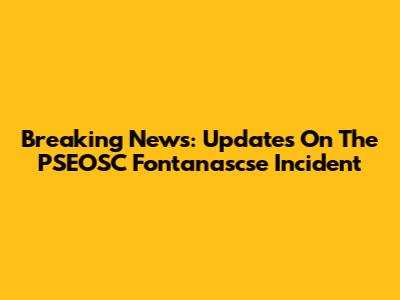 Breaking News: Updates On The PSEOSC Fontanascse Incident