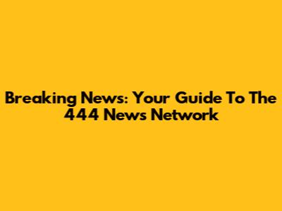 Breaking News: Your Guide To The 444 News Network