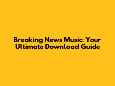 Breaking News Music: Your Ultimate Download Guide