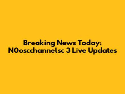 Breaking News Today: N0oscchannelsc 3 Live Updates
