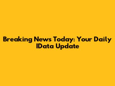 Breaking News Today: Your Daily IData Update