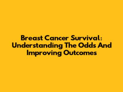 Breast Cancer Survival: Understanding The Odds And Improving Outcomes