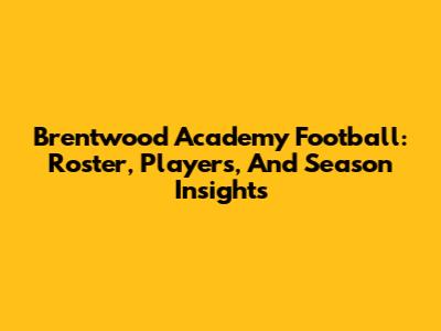 Brentwood Academy Football: Roster, Players, And Season Insights