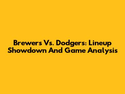 Brewers Vs. Dodgers: Lineup Showdown And Game Analysis
