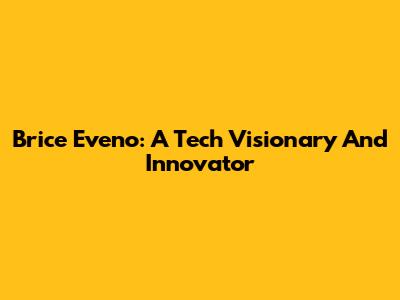 Brice Eveno: A Tech Visionary And Innovator