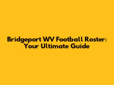 Bridgeport WV Football Roster: Your Ultimate Guide