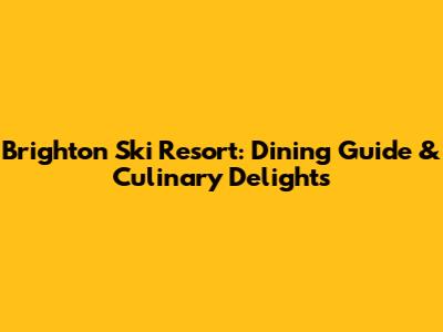 Brighton Ski Resort: Dining Guide & Culinary Delights