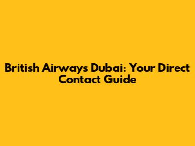 British Airways Dubai: Your Direct Contact Guide