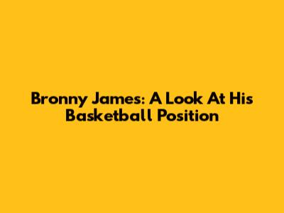 Bronny James: A Look At His Basketball Position