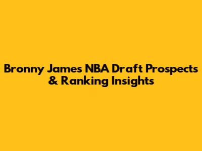 Bronny James NBA Draft Prospects & Ranking Insights