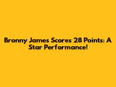 Bronny James Scores 28 Points: A Star Performance!