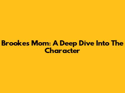 Brooke's Mom: A Deep Dive Into The Character