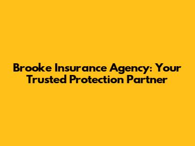 Brooke Insurance Agency: Your Trusted Protection Partner
