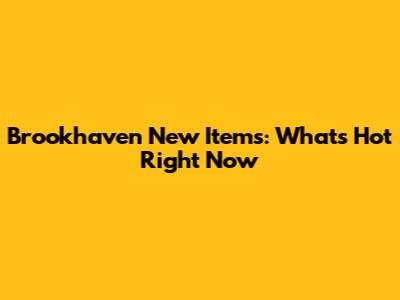 Brookhaven New Items: What's Hot Right Now