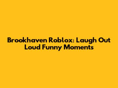Brookhaven Roblox: Laugh Out Loud Funny Moments