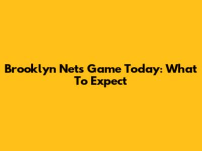 Brooklyn Nets Game Today: What To Expect