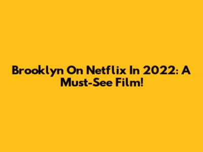Brooklyn On Netflix In 2022: A Must-See Film!